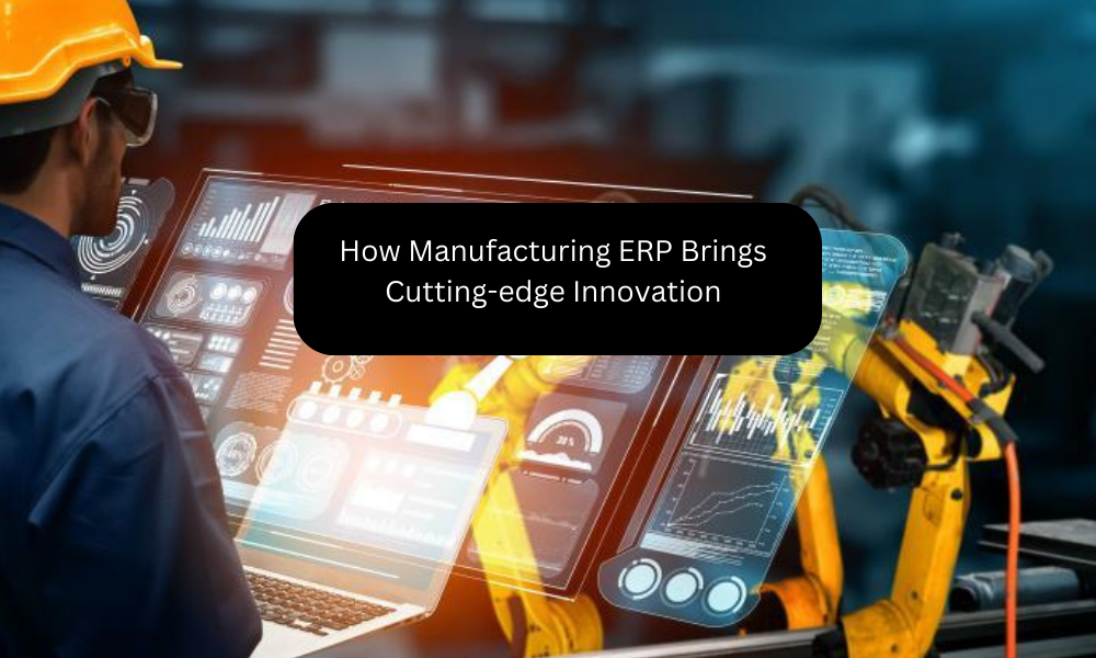 How Manufacturing ERP Brings Cutting-edge Innovation
