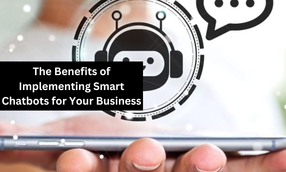 The Benefits of Implementing Smart Chatbots for Your Business